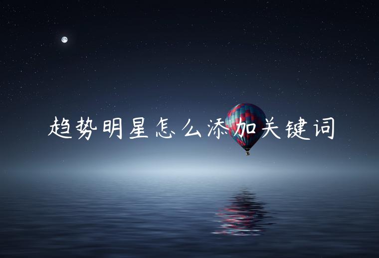 趨勢(shì)明星怎么添加關(guān)鍵詞